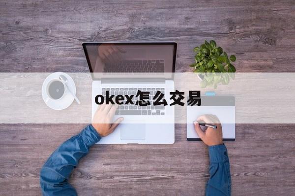 okex怎么交易(okex怎么充值usdt)