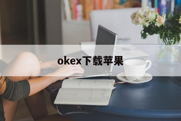 包含okex下载苹果的词条