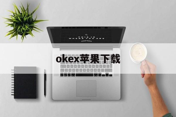 关于okex苹果下载的信息