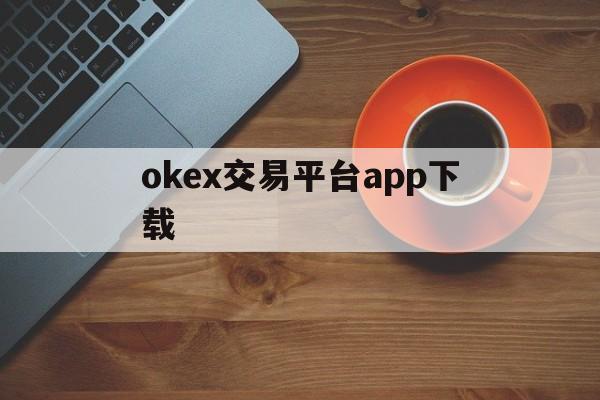 okex交易平台app下载的简单介绍