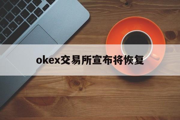关于okex交易所宣布将恢复的信息