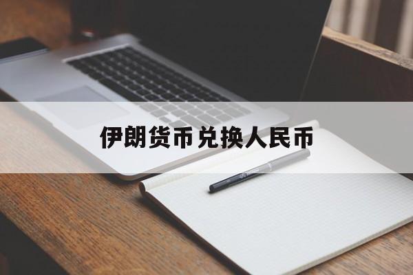 伊朗货币兑换人民币(伊朗货币兑换人民币汇率之前是多少)